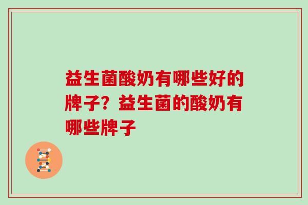 益生菌酸奶有哪些好的牌子？益生菌的酸奶有哪些牌子
