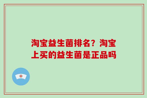 淘宝益生菌排名？淘宝上买的益生菌是正品吗