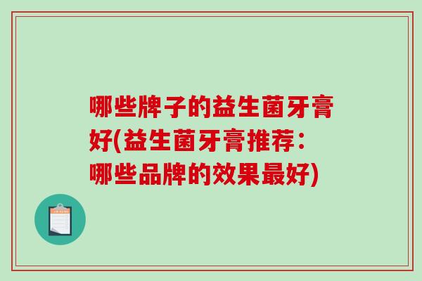 哪些牌子的益生菌牙膏好(益生菌牙膏推荐：哪些品牌的效果好)