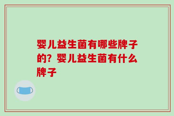 婴儿益生菌有哪些牌子的？婴儿益生菌有什么牌子