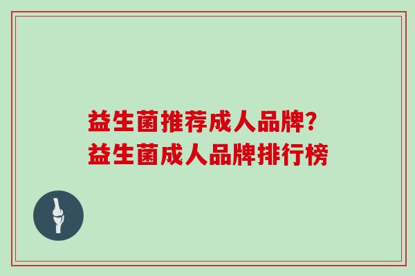 益生菌推荐成人品牌？益生菌成人品牌排行榜