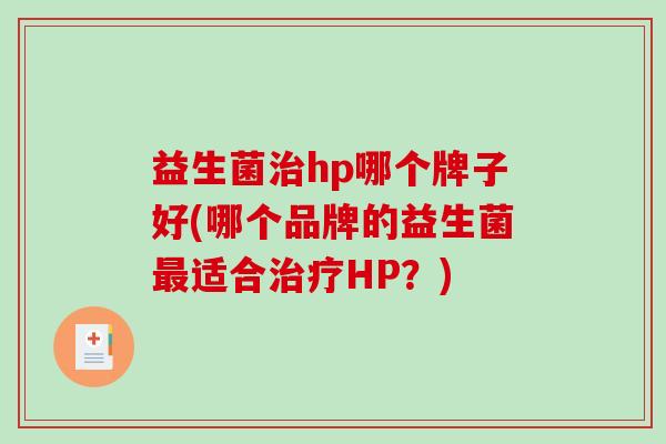 益生菌治hp哪个牌子好(哪个品牌的益生菌最适合治疗HP？)