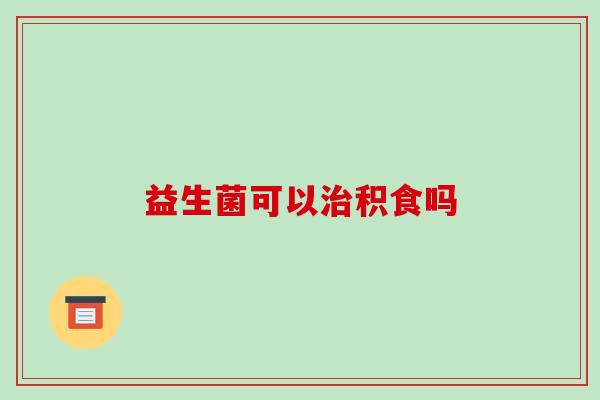 益生菌可以积食吗