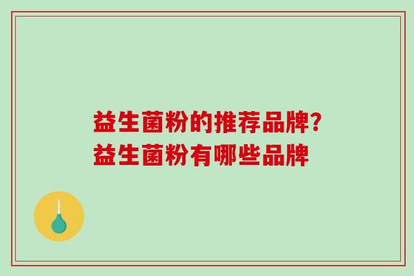 益生菌粉的推荐品牌？益生菌粉有哪些品牌