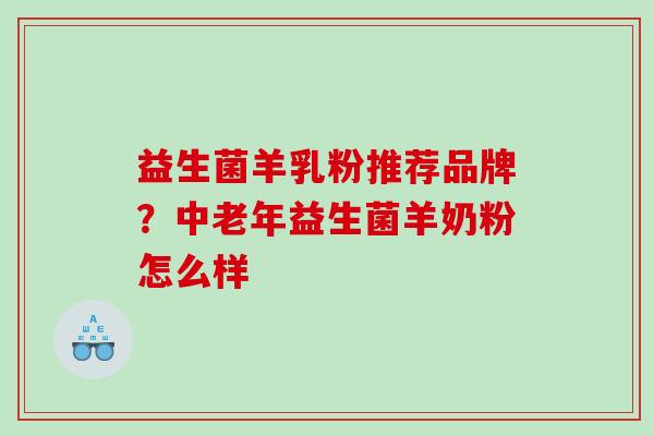 益生菌羊乳粉推荐品牌？中老年益生菌羊奶粉怎么样
