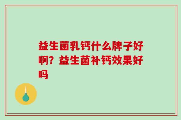 益生菌乳钙什么牌子好啊？益生菌补钙效果好吗