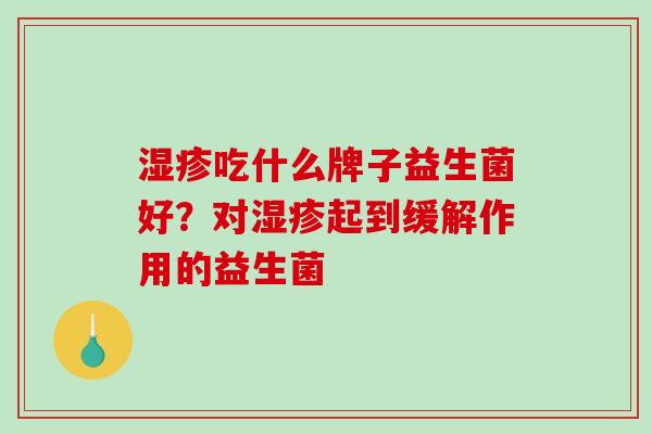 湿疹吃什么牌子益生菌好？对湿疹起到缓解作用的益生菌