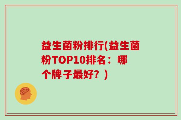 益生菌粉排行(益生菌粉TOP10排名：哪个牌子最好？)