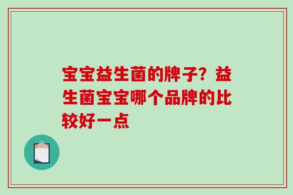 宝宝益生菌的牌子？益生菌宝宝哪个品牌的比较好一点
