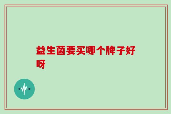益生菌要买哪个牌子好呀