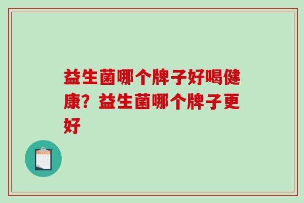 益生菌哪个牌子好喝健康？益生菌哪个牌子更好