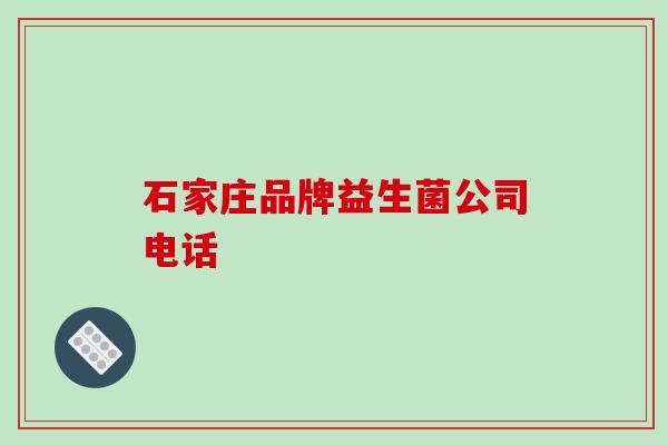 石家庄品牌益生菌公司电话
