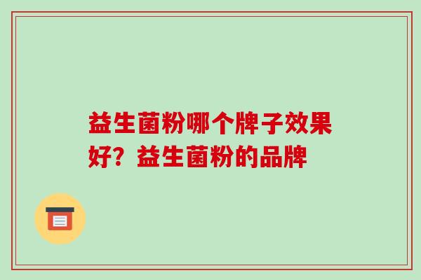益生菌粉哪个牌子效果好？益生菌粉的品牌