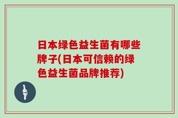 日本绿色益生菌有哪些牌子(日本可信赖的绿色益生菌品牌推荐)