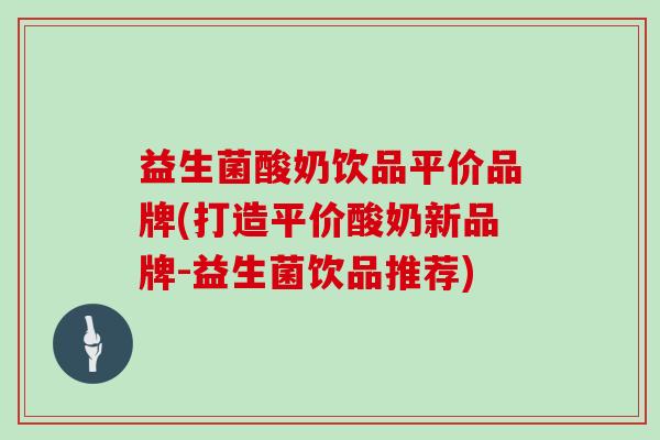 益生菌酸奶饮品平价品牌(打造平价酸奶新品牌-益生菌饮品推荐)