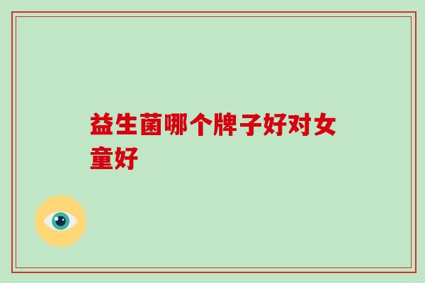 益生菌哪个牌子好对女童好