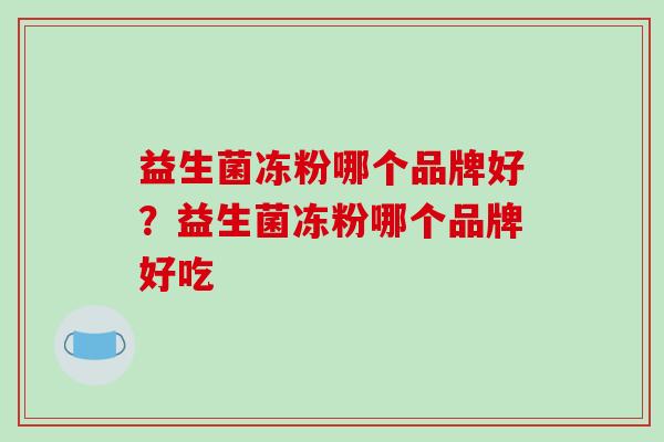 益生菌冻粉哪个品牌好？益生菌冻粉哪个品牌好吃