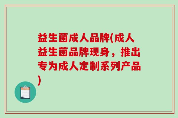 益生菌成人品牌(成人益生菌品牌现身,推出专为成人定制系列产品) 益生菌成人品牌(成人益生菌品牌现身,推出专为成人定制系列产品)