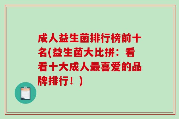 成人益生菌排行榜前十名(益生菌大比拼：看看十大成人喜爱的品牌排行！)