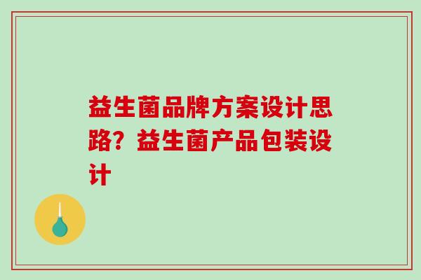 益生菌品牌方案设计思路？益生菌产品包装设计