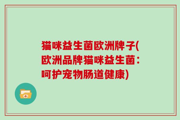 猫咪益生菌欧洲牌子(欧洲品牌猫咪益生菌：呵护宠物肠道健康)
