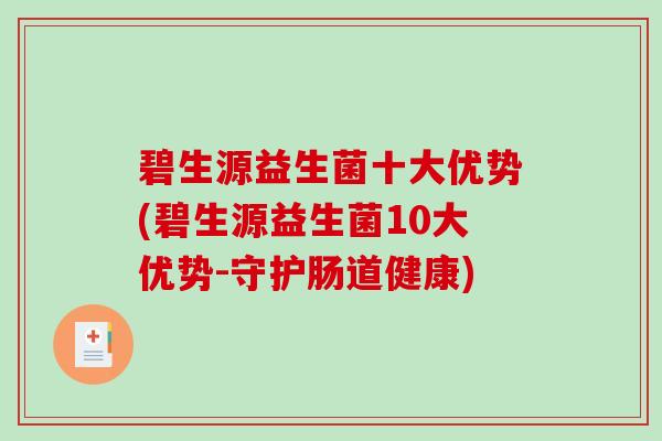 碧生源益生菌十大优势(碧生源益生菌10大优势-守护肠道健康)