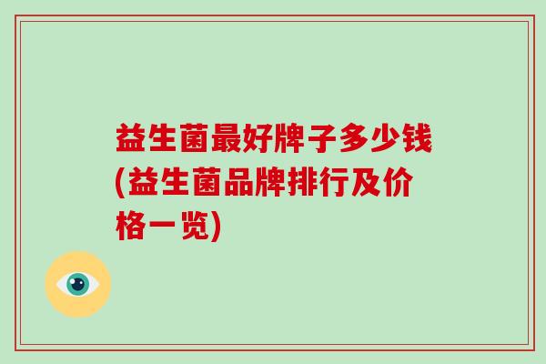 益生菌好牌子多少钱(益生菌品牌排行及价格一览)