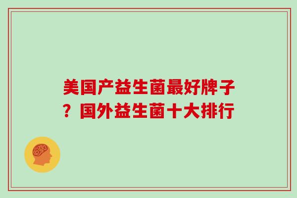 美国产益生菌最好牌子？国外益生菌十大排行