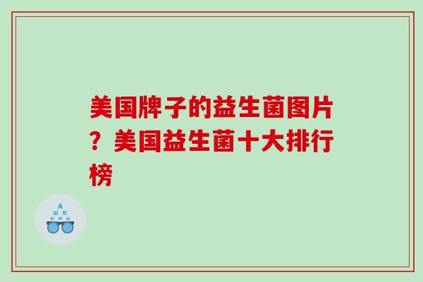 美国牌子的益生菌图片？美国益生菌十大排行榜