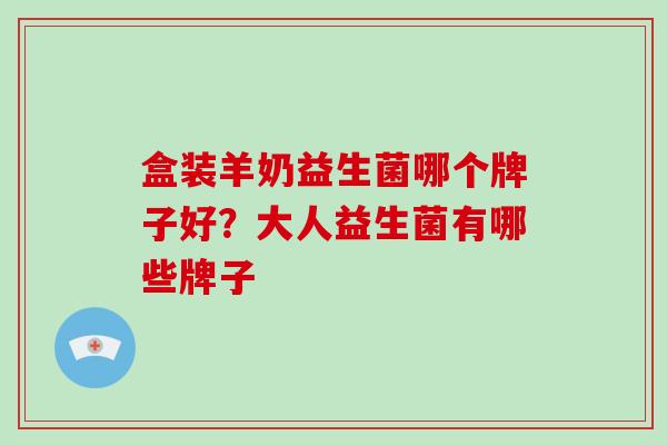 盒装羊奶益生菌哪个牌子好？大人益生菌有哪些牌子