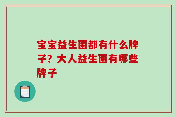 宝宝益生菌都有什么牌子?大人益生菌有哪些牌子 宝宝益生菌都有什么牌子?大人益生菌有哪些牌子