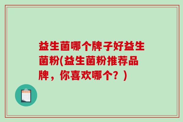 益生菌哪个牌子好益生菌粉(益生菌粉推荐品牌，你喜欢哪个？)