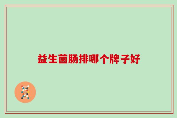 益生菌肠排哪个牌子好 益生菌肠排哪个牌子好