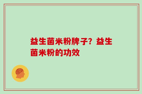 益生菌米粉牌子？益生菌米粉的功效