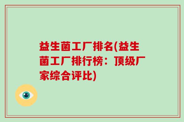 益生菌工厂排名(益生菌工厂排行榜：顶级厂家综合评比)