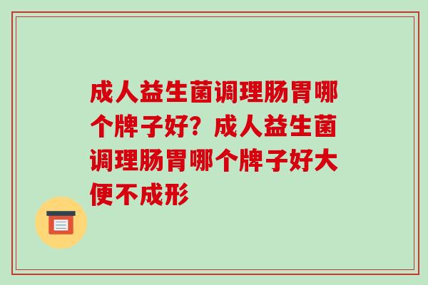 成人益生菌调理肠胃哪个牌子好？成人益生菌调理肠胃哪个牌子好大便不成形