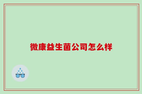 微康益生菌公司怎么样