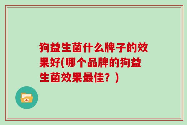狗益生菌什么牌子的效果好(哪个品牌的狗益生菌效果佳？)