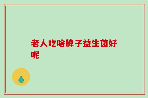 老人吃啥牌子益生菌好呢