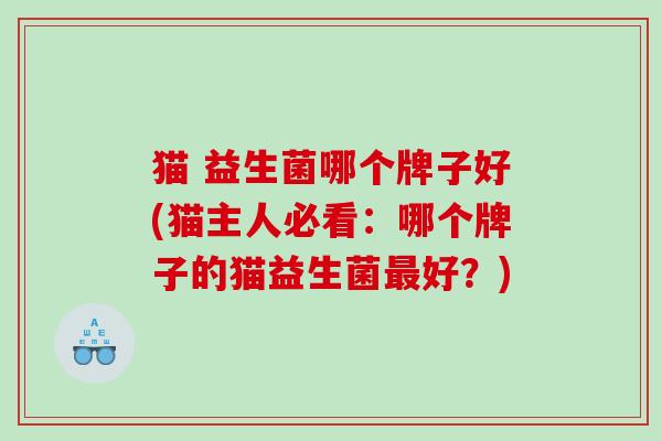 猫 益生菌哪个牌子好(猫主人必看：哪个牌子的猫益生菌好？)