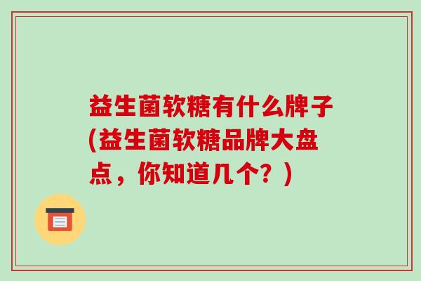 益生菌软糖有什么牌子(益生菌软糖品牌大盘点,你知道几个?) 益生菌软糖有什么牌子(益生菌软糖品牌大盘点,你知道几个?)