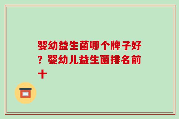 婴幼益生菌哪个牌子好？婴幼儿益生菌排名前十