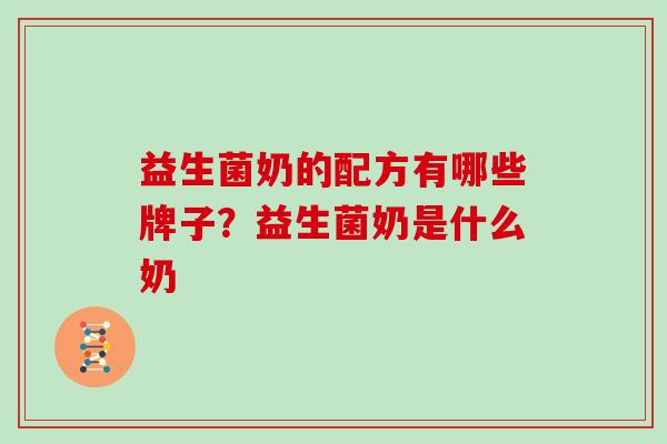 益生菌奶的配方有哪些牌子？益生菌奶是什么奶