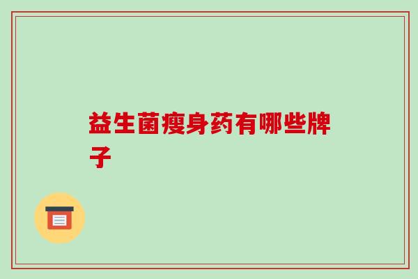 益生菌瘦身药有哪些牌子
