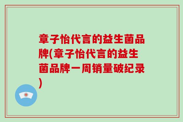 章子怡代言的益生菌品牌(章子怡代言的益生菌品牌一周销量破纪录)