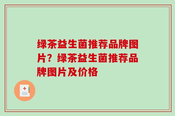 绿茶益生菌推荐品牌图片？绿茶益生菌推荐品牌图片及价格