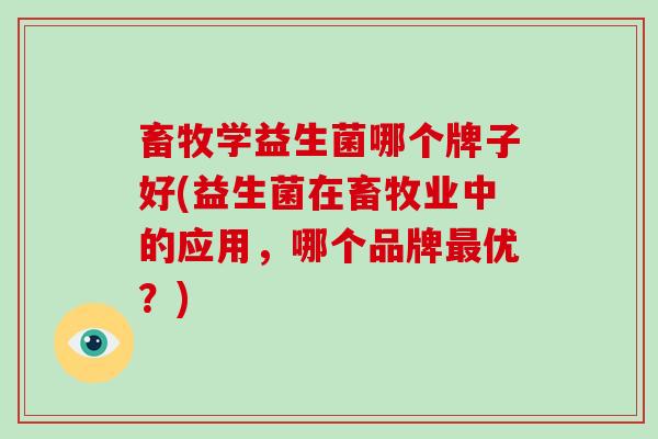 畜牧学益生菌哪个牌子好(益生菌在畜牧业中的应用，哪个品牌最优？)
