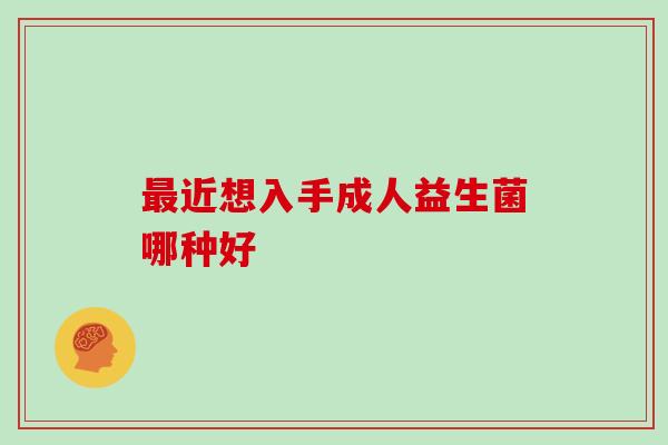 最近想入手成人益生菌哪种好