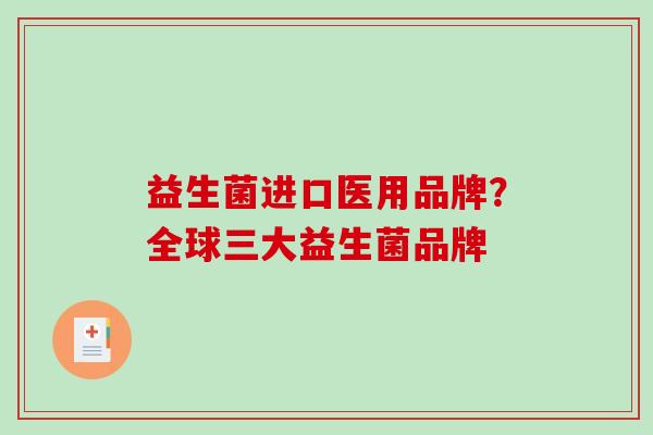 益生菌进口医用品牌？全球三大益生菌品牌