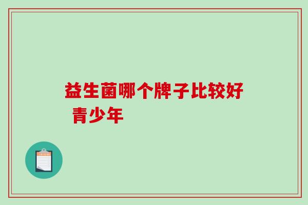 益生菌哪个牌子比较好 青少年